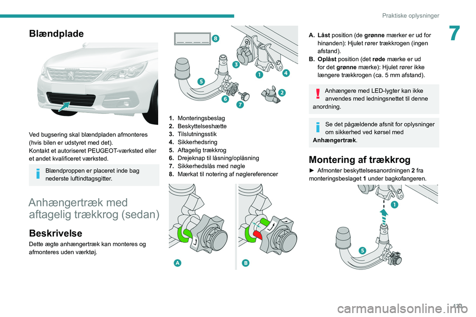 Peugeot 308 2021  Instruktionsbog (in Danish) 133
Praktiske oplysninger
7Blændplade 
 
Ved bugsering skal blændpladen afmonteres 
(hvis bilen er udstyret med det).
Kontakt et autoriseret PEUGEOT-værksted eller 
et andet kvalificeret værksted.