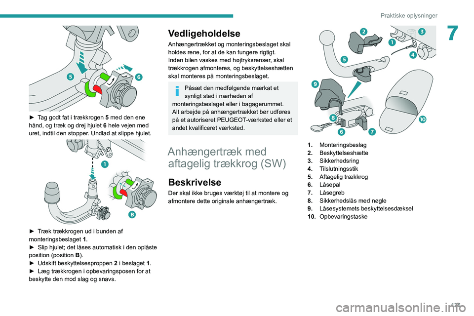 Peugeot 308 2021  Instruktionsbog (in Danish) 135
Praktiske oplysninger
7
 
► Tag godt fat i trækkrogen 5 med den ene 
hånd, og træk og drej hjulet 6 hele vejen med 
uret, indtil den stopper. Undlad at slippe hjulet.
 
 
► Træk trækkroge