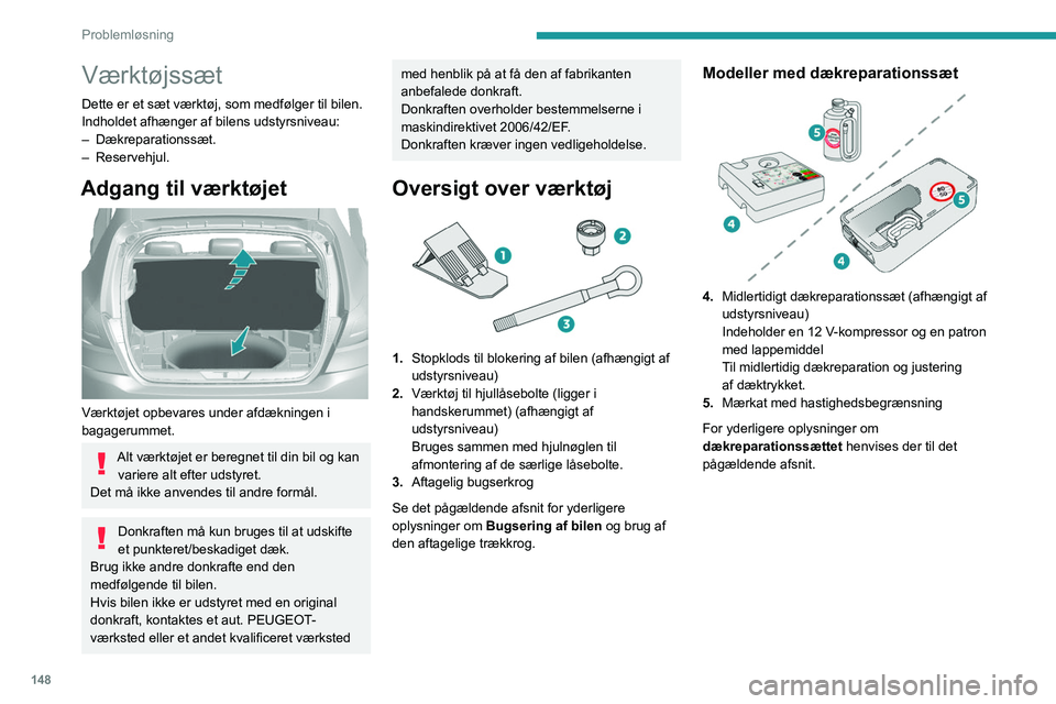 Peugeot 308 2021  Instruktionsbog (in Danish) 148
Problemløsning
Værktøjssæt
Dette er et sæt værktøj, som medfølger til bilen.
Indholdet afhænger af bilens udstyrsniveau:
–  Dækreparationssæt.
–
  Reservehjul.
Adgang til værktøje