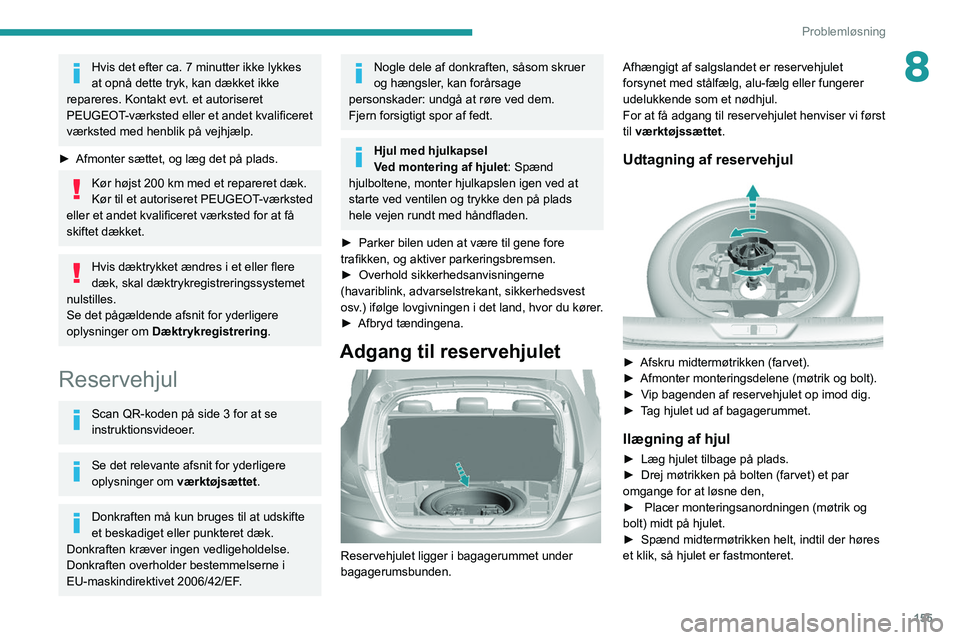 Peugeot 308 2021  Instruktionsbog (in Danish) 155
Problemløsning
8Hvis det efter ca. 7 minutter ikke lykkes 
at opnå dette tryk, kan dækket ikke 
repareres. Kontakt evt. et autoriseret 
PEUGEOT-værksted eller et andet kvalificeret 
værksted 