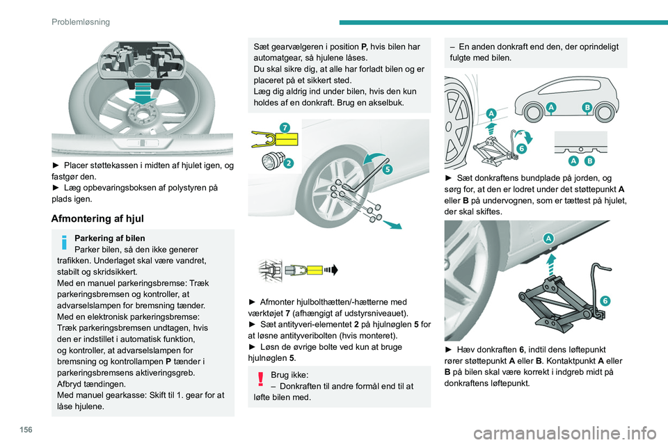 Peugeot 308 2021  Instruktionsbog (in Danish) 156
Problemløsning
 
► Placer støttekassen i midten af hjulet igen, og 
fastgør den.
►
 
Læg opbevaringsboksen af polystyren på 
plads igen.
Afmontering af hjul
Parkering af bilen
Parker bile