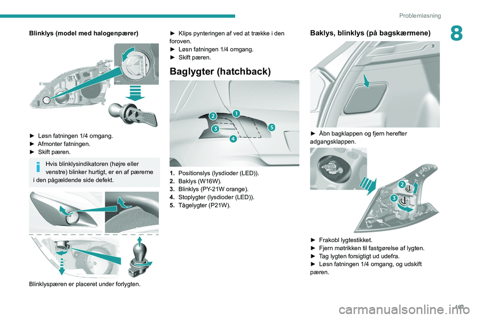 Peugeot 308 2021  Instruktionsbog (in Danish) 161
Problemløsning
8Blinklys (model med halogenpærer)
 
 
► Løsn fatningen 1/4 omgang.
►  Afmonter fatningen.
►
 
Skift pæren.
Hvis blinklysindikatoren (højre eller 
venstre) blinker hurtig