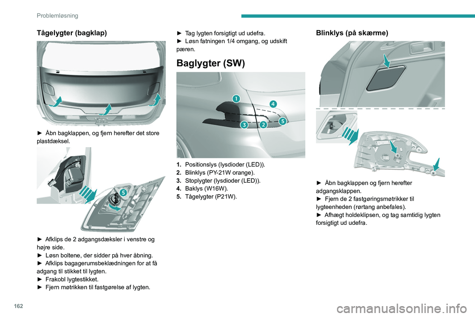 Peugeot 308 2021  Instruktionsbog (in Danish) 162
Problemløsning
Tågelygter (bagklap) 
 
► Åbn bagklappen, og fjern herefter det store 
plastdæksel.
 
 
► Afklips de 2 adgangsdæksler i venstre og 
højre side.
►
 
Løsn boltene, der si