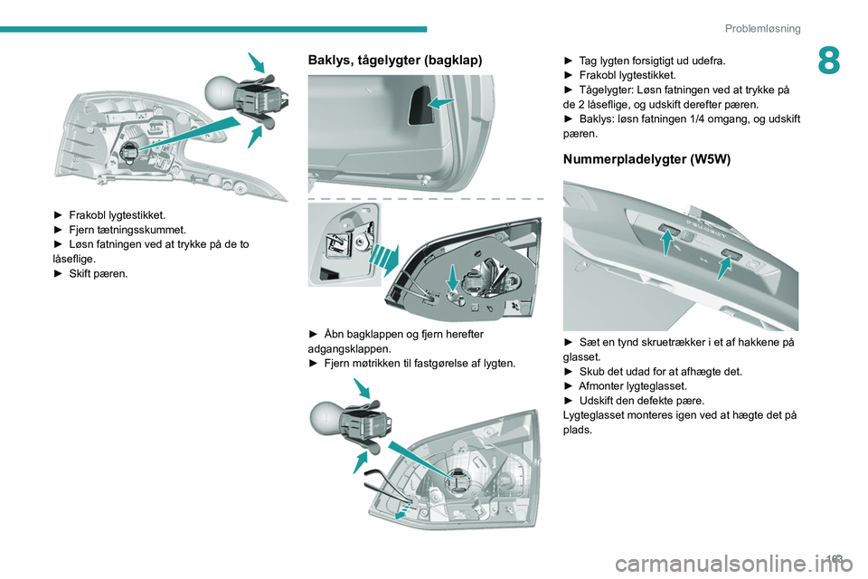 Peugeot 308 2021  Instruktionsbog (in Danish) 163
Problemløsning
8
 
► Frakobl lygtestikket.
►  Fjern tætningsskummet.
►
 
Løsn fatningen ved at trykke på de to 
låseflige.
►

 
Skift pæren.
Baklys, tågelygter (bagklap) 
 
► Åbn