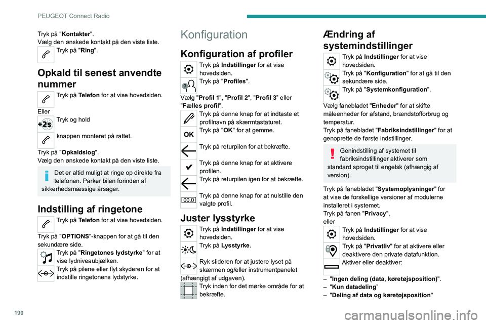 Peugeot 308 2021  Instruktionsbog (in Danish) 190
PEUGEOT Connect Radio
Tryk på "Kontakter".
Vælg den ønskede kontakt på den viste liste.
Tryk på "Ring". 
Opkald til senest anvendte 
nummer
Tryk på Telefon for at vise hoveds
