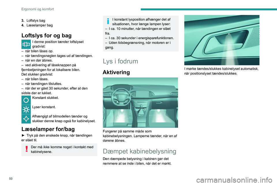 Peugeot 308 2021  Instruktionsbog (in Danish) 50
Ergonomi og komfort
3.Loftslys bag
4. Læselamper bag
Loftslys for og bag
I denne position tænder loftslyset 
gradvist:
–
 
når bilen låses op.
–

 
når tændingsnøglen tages ud af tændin