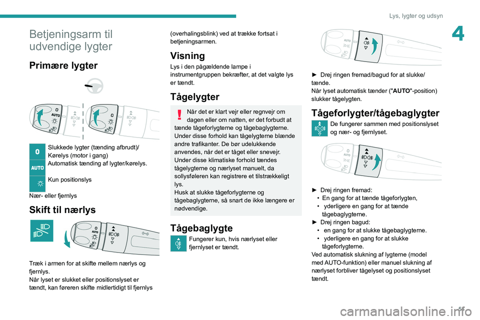 Peugeot 308 2021  Instruktionsbog (in Danish) 51
Lys, lygter og udsyn
4Betjeningsarm til 
udvendige lygter
Primære lygter 
 
 
 
Slukkede lygter (tænding afbrudt)/
Kørelys (motor i gang)
Automatisk tænding af lygter/kørelys. 
Kun positionsly