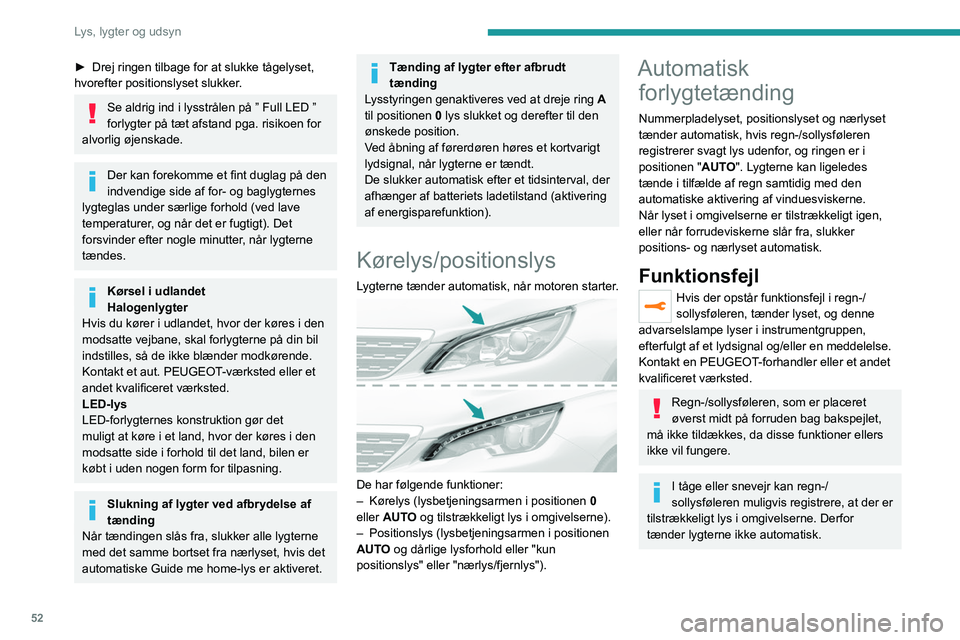 Peugeot 308 2021  Instruktionsbog (in Danish) 52
Lys, lygter og udsyn
Rudens indvendige overflade kan dugge 
og påvirke driften af regn-/sollysføleren.
I fugtigt og koldt vejr skal forruden afdugges 
regelmæssigt.
Automatisk skift til fjernlys