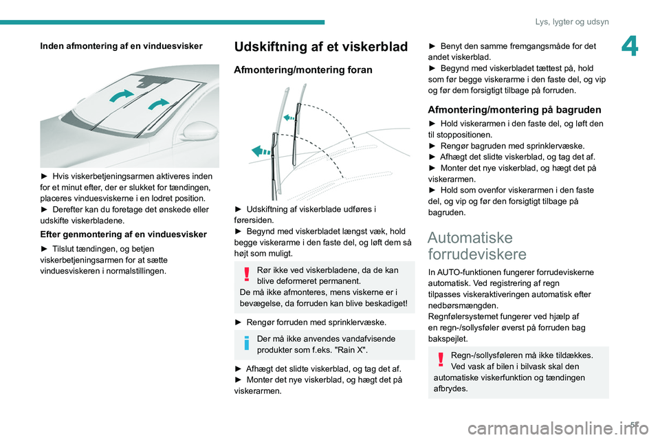 Peugeot 308 2021  Instruktionsbog (in Danish) 57
Lys, lygter og udsyn
4Inden afmontering af en vinduesvisker 
 
► Hvis viskerbetjeningsarmen aktiveres inden 
for et minut efter , der er slukket for tændingen, 
placeres vinduesviskerne i en lod