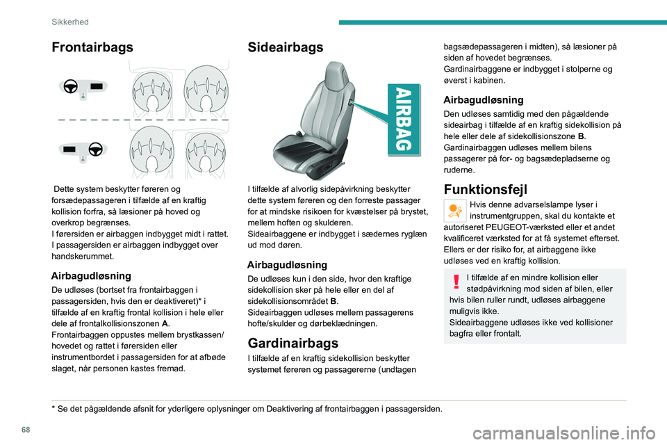 Peugeot 308 2021  Instruktionsbog (in Danish) 68
Sikkerhed
Frontairbags 
 
 Dette system beskytter føreren og 
forsædepassageren i tilfælde af en kraftig 
kollision forfra, så læsioner på hoved og 
overkrop begrænses.
I førersiden er airb