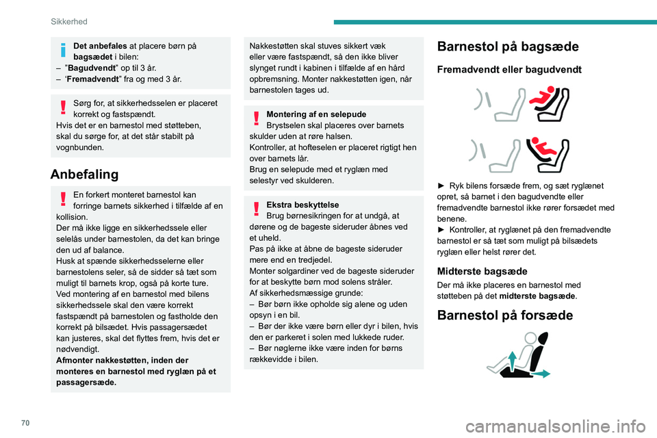 Peugeot 308 2021  Instruktionsbog (in Danish) 70
Sikkerhed
Det anbefales at placere børn på 
bagsædet i bilen:
–
 
”Bagudvendt” op til 3 år.
–
 
‘Fremadvendt” fra og med 3 år.
Sørg for, at sikkerhedsselen er placeret 
korrekt og
