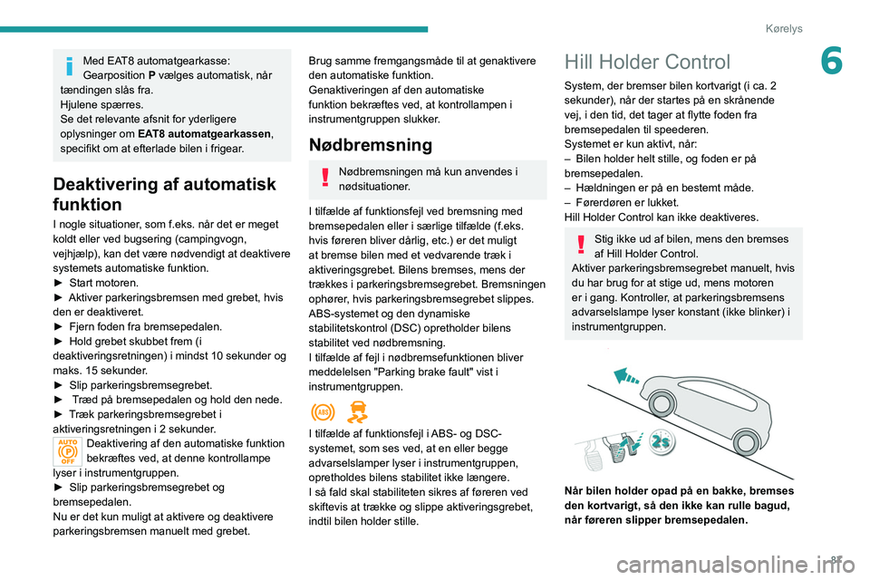 Peugeot 308 2021 Instruktionsbog (in Danish) 87
Kørelys
6Med EAT8 automatgearkasse:
Gearposition P vælges automatisk, når
tændingen slås fra.
Hjulene spærres.
Se det relevante afsnit for yderligere
oplysninger om EAT8 automatgearkassen Peugeot 308 2021 Instruktionsbog (in Danish) 87
Kørelys
6Med EAT8 automatgearkasse:
Gearposition P vælges automatisk, når
tændingen slås fra.
Hjulene spærres.
Se det relevante afsnit for yderligere
oplysninger om EAT8 automatgearkassen