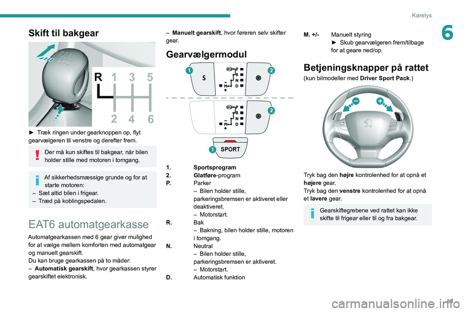 Peugeot 308 2021 Instruktionsbog (in Danish) 89
Kørelys
6Skift til bakgear
► Træk ringen under gearknoppen op, flyt
gearvælgeren til venstre og derefter frem.
Der må kun skiftes til bakgear, når bilen
holder stille med motoren i tomg Peugeot 308 2021 Instruktionsbog (in Danish) 89
Kørelys
6Skift til bakgear
► Træk ringen under gearknoppen op, flyt
gearvælgeren til venstre og derefter frem.
Der må kun skiftes til bakgear, når bilen
holder stille med motoren i tomg