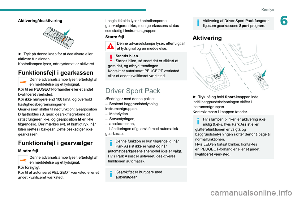 Peugeot 308 2021  Instruktionsbog (in Danish) 95
Kørelys
6Aktivering/deaktivering 
 
► Tryk på denne knap for at deaktivere eller 
aktivere funktionen.
Kontrollampen lyser, når systemet er aktiveret.
Funktionsfejl i gearkassen
Denne advarsel