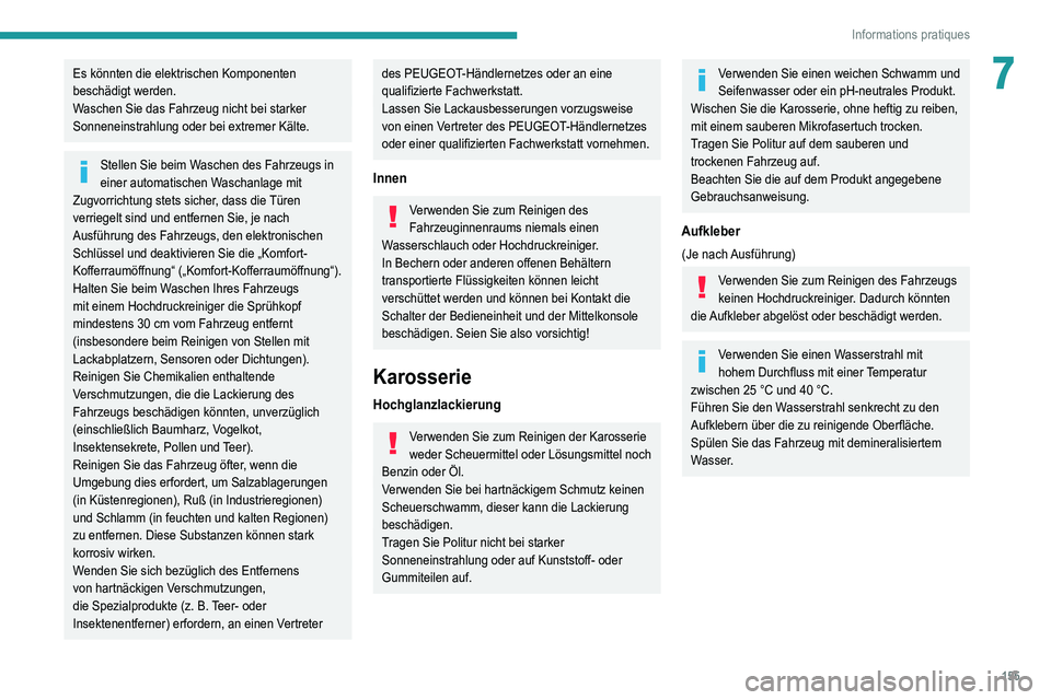 Peugeot 308 2021  Betriebsanleitung (in German) 155
Informations pratiques
7Es könnten die elektrischen Komponenten 
beschädigt werden.
Waschen Sie das Fahrzeug nicht bei starker 
Sonneneinstrahlung oder bei extremer Kälte.
Stellen Sie beim Wasc