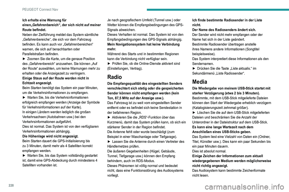 Peugeot 308 2021  Betriebsanleitung (in German) 228
PEUGEOT Connect Nav
Ich erhalte eine Warnung für 
einen„Gefahrenbereich“, der sich nicht auf meiner 
Route befindet.
Neben der Zielführung meldet das System sämtliche 
„Gefahrenbereiche