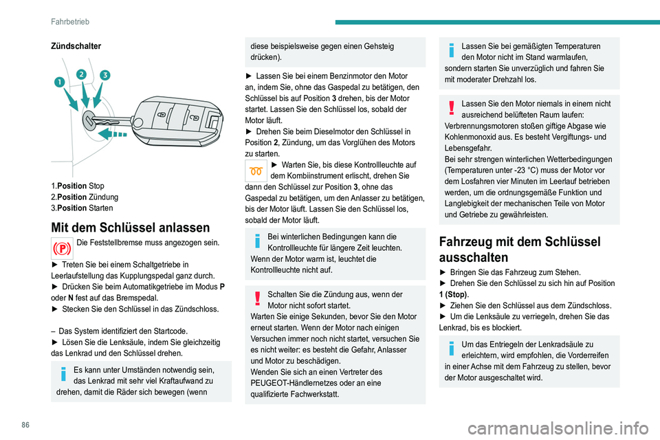 Peugeot 308 2021  Betriebsanleitung (in German) 86
Fahrbetrieb
Zündschalter 
 
1.Position Stop
2.Position  Zündung
3.Position  Starten
Mit dem Schlüssel anlassen
Die Feststellbremse muss angezogen sein. 
►
 
T

reten Sie bei einem Schaltgetrie