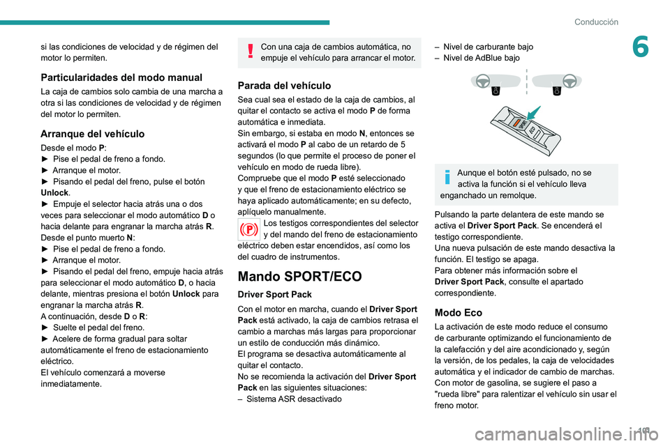 Peugeot 308 2021  Manual del propietario (in Spanish) 101
Conducción
6si las condiciones de velocidad y de régimen del 
motor lo permiten.
Particularidades del modo manual
La caja de cambios solo cambia de una marcha a 
otra si las condiciones de veloc