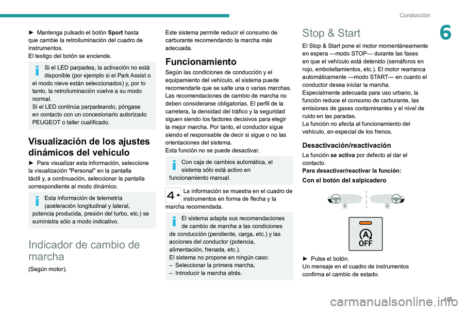 Peugeot 308 2021  Manual del propietario (in Spanish) 103
Conducción
6► Mantenga pulsado el botón Sport hasta 
que cambie la retroiluminación del cuadro de 
instrumentos.
El testigo del botón se enciende.
Si el LED parpadea, la activación no está
