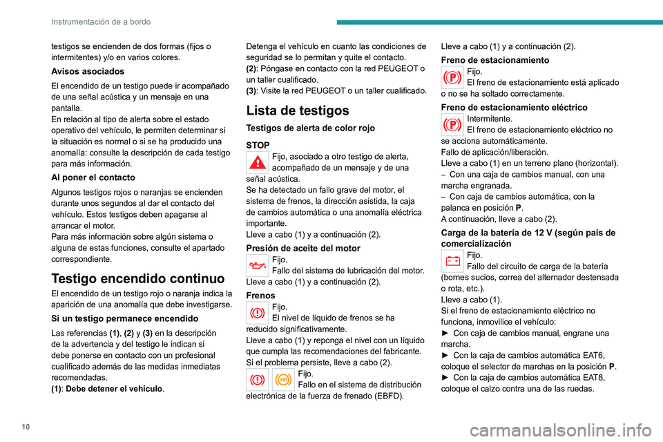 Peugeot 308 2021  Manual del propietario (in Spanish) 10
Instrumentación de a bordo
testigos se encienden de dos formas (fijos o 
intermitentes) y/o en varios colores.
Avisos asociados
El encendido de un testigo puede ir acompañado 
de una señal acús