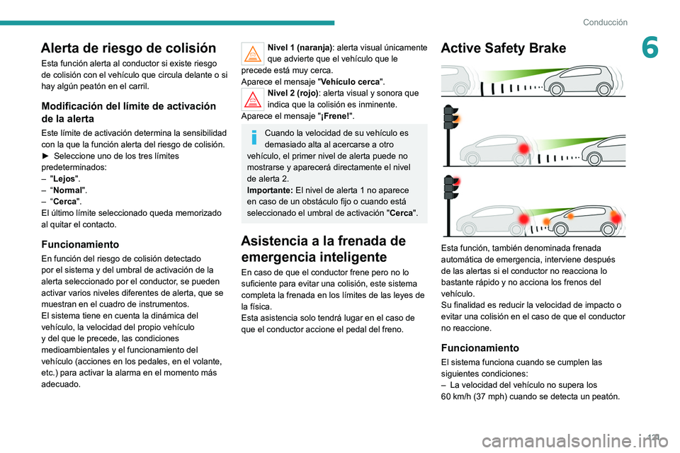 Peugeot 308 2021  Manual del propietario (in Spanish) 121
Conducción
6Alerta de riesgo de colisión
Esta función alerta al conductor si existe riesgo 
de colisión con el vehículo que circula delante o si 
hay algún peatón en el carril.
Modificació