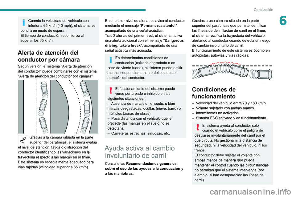 Peugeot 308 2021  Manual del propietario (in Spanish) 123
Conducción
6Cuando la velocidad del vehículo sea 
inferior a 65  km/h (40 mph), el sistema se 
pondrá en modo de espera.
El tiempo de conducción recomienza al 
superar los 65
  km/h.
Alerta de
