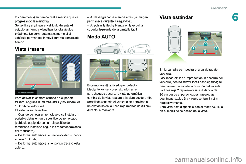 Peugeot 308 2021  Manual del propietario (in Spanish) 131
Conducción
6los paréntesis) en tiempo real a medida que va 
progresando la maniobra.
Se facilita así alinear el vehículo durante el 
estacionamiento y visualizar los obstáculos 
próximos. Se