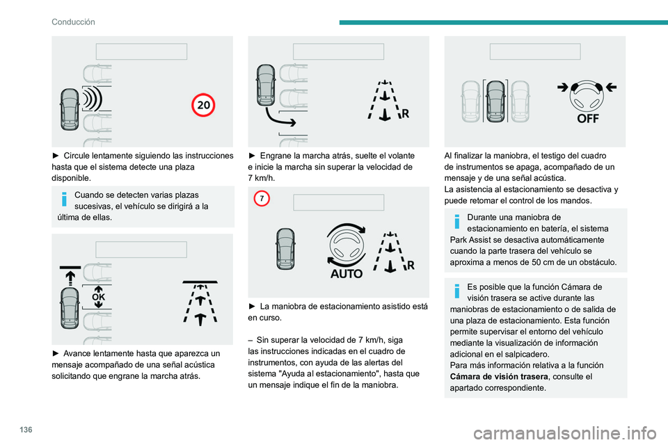 Peugeot 308 2021  Manual del propietario (in Spanish) 136
Conducción
 
► Circule lentamente siguiendo las instrucciones 
hasta que el sistema detecte una plaza 
disponible.
Cuando se detecten varias plazas 
sucesivas, el vehículo se dirigirá a la 
