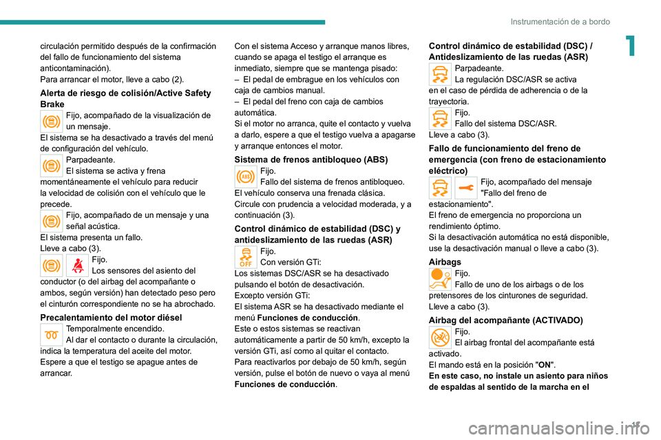 Peugeot 308 2021  Manual del propietario (in Spanish) 13
Instrumentación de a bordo
1circulación permitido después de la confirmación 
del fallo de funcionamiento del sistema 
anticontaminación).
Para arrancar el motor, lleve a cabo (2).
Alerta de r