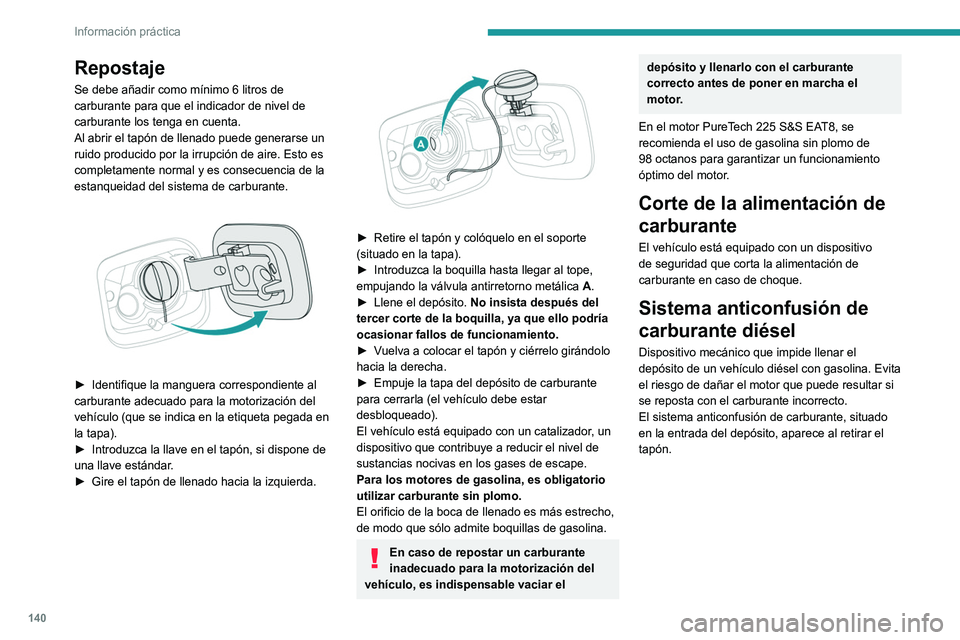 Peugeot 308 2021  Manual del propietario (in Spanish) 140
Información práctica
Repostaje
Se debe añadir como mínimo 6 litros de 
carburante para que el indicador de nivel de 
carburante los tenga en cuenta.
Al abrir el tapón de llenado puede generar