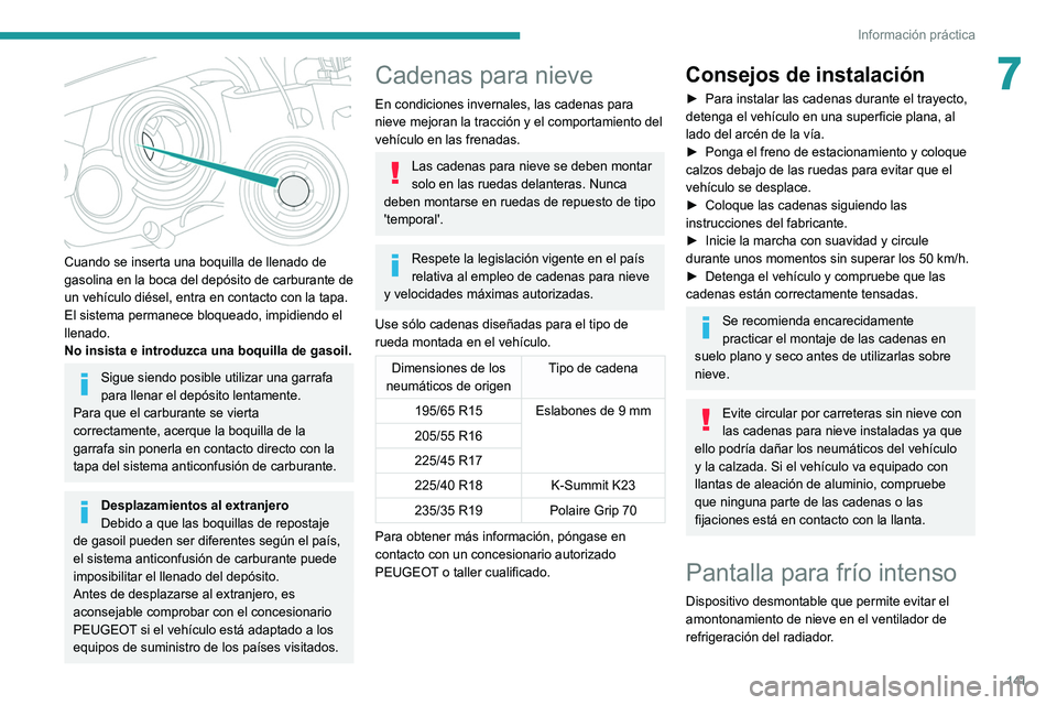 Peugeot 308 2021  Manual del propietario (in Spanish) 141
Información práctica
7
 
Cuando se inserta una boquilla de llenado de 
gasolina en la boca del depósito de carburante de 
un vehículo diésel, entra en contacto con la tapa. 
El sistema perman