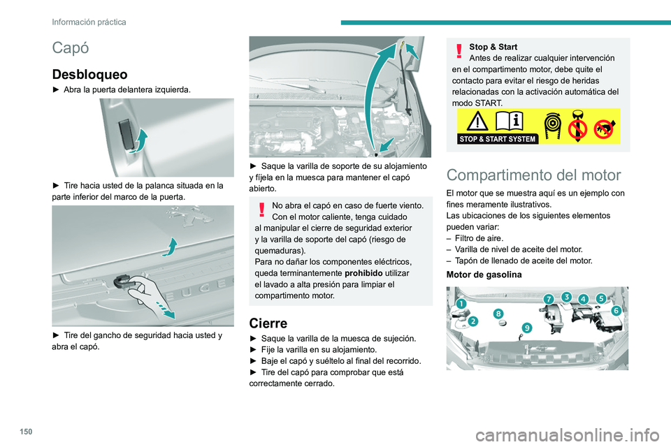Peugeot 308 2021  Manual del propietario (in Spanish) 150
Información práctica
Capó
Desbloqueo
► Abra la puerta delantera izquierda. 
 
► Tire hacia usted de la palanca situada en la 
parte inferior del marco de la puerta.
 
 
► Tire del gancho 