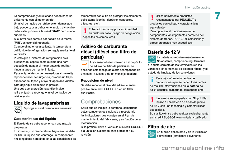 Peugeot 308 2021  Manual del propietario (in Spanish) 153
Información práctica
7La comprobación y el rellenado deben hacerse 
únicamente con el motor en frío.
Un nivel de líquido de refrigeración demasiado 
bajo puede causar daños en el motor; di