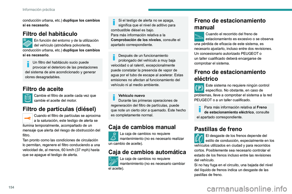 Peugeot 308 2021  Manual del propietario (in Spanish) 154
Información práctica
conducción urbana, etc.) duplique los cambios 
si es necesario.
Filtro del habitáculo
En función del entorno y de la utilización 
del vehículo (atmósfera polvorienta, 
