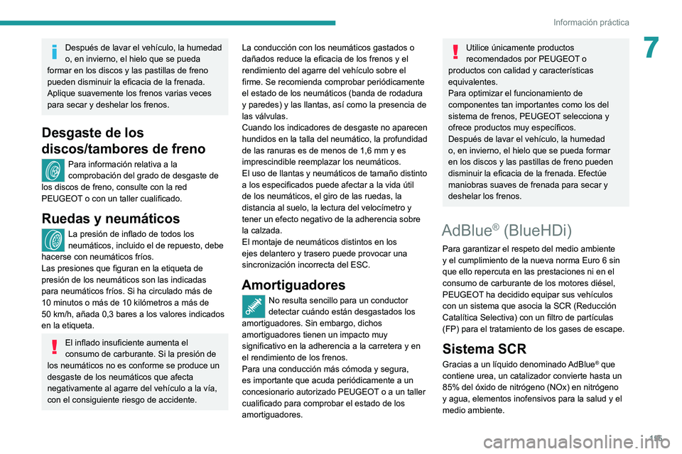 Peugeot 308 2021  Manual del propietario (in Spanish) 155
Información práctica
7Después de lavar el vehículo, la humedad 
o, en invierno, el hielo que se pueda 
formar en los discos y las pastillas de freno 
pueden disminuir la eficacia de la frenada