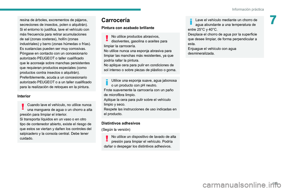 Peugeot 308 2021  Manual del propietario (in Spanish) 159
Información práctica
7resina de árboles, excrementos de pájaros, 
secreciones de insectos, polen o alquitrán).
Si el entorno lo justifica, lave el vehículo con 
más frecuencia para retirar 