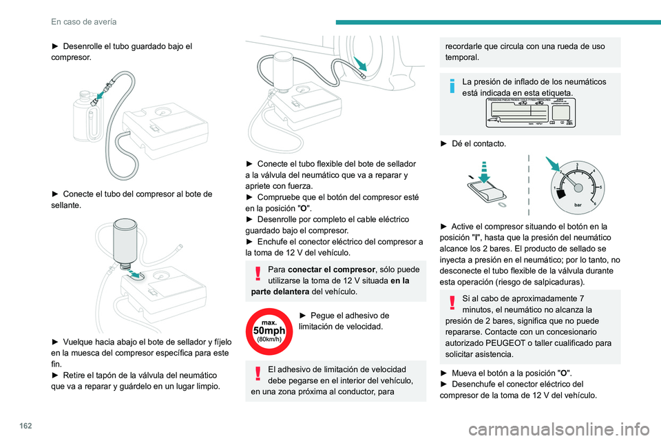 Peugeot 308 2021  Manual del propietario (in Spanish) 162
En caso de avería
► Desenrolle el tubo guardado bajo el 
compresor .
 
 
► Conecte el tubo del compresor al bote de 
sellante.
 
 
► Vuelque hacia abajo el bote de sellador y fíjelo 
en la
