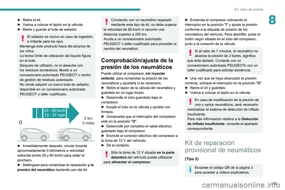 Peugeot 308 2021  Manual del propietario (in Spanish) 163
En caso de avería
8► Retire el kit.
►  V uelva a colocar el tapón en la válvula.
►
 
Retire y guarde el bote de sellador
 .
El sellador es nocivo en caso de ingestión 
e irritante para l