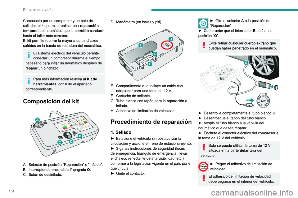 Peugeot 308 2021  Manual del propietario (in Spanish) 164
En caso de avería
Compuesto por un compresor y un bote de 
sellador, el kit permite realizar una reparación 
temporal del neumático que le permitirá conducir 
hasta el taller más cercano.
El 