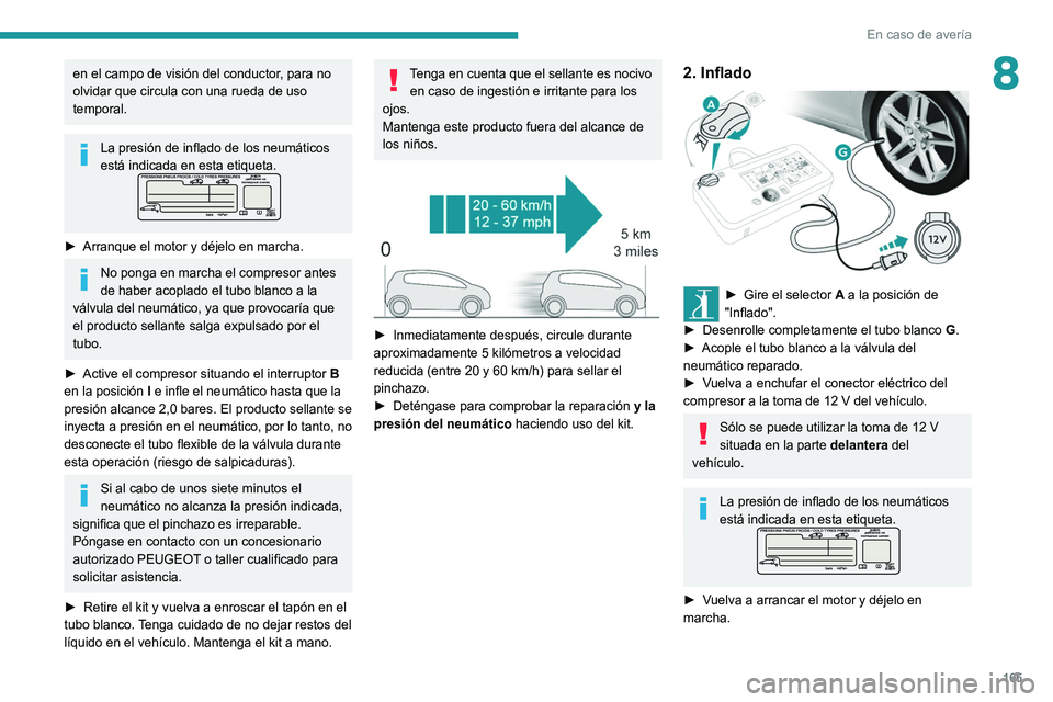 Peugeot 308 2021  Manual del propietario (in Spanish) 165
En caso de avería
8en el campo de visión del conductor, para no 
olvidar que circula con una rueda de uso 
temporal.
La presión de inflado de los neumáticos 
está indicada en esta etiqueta.
