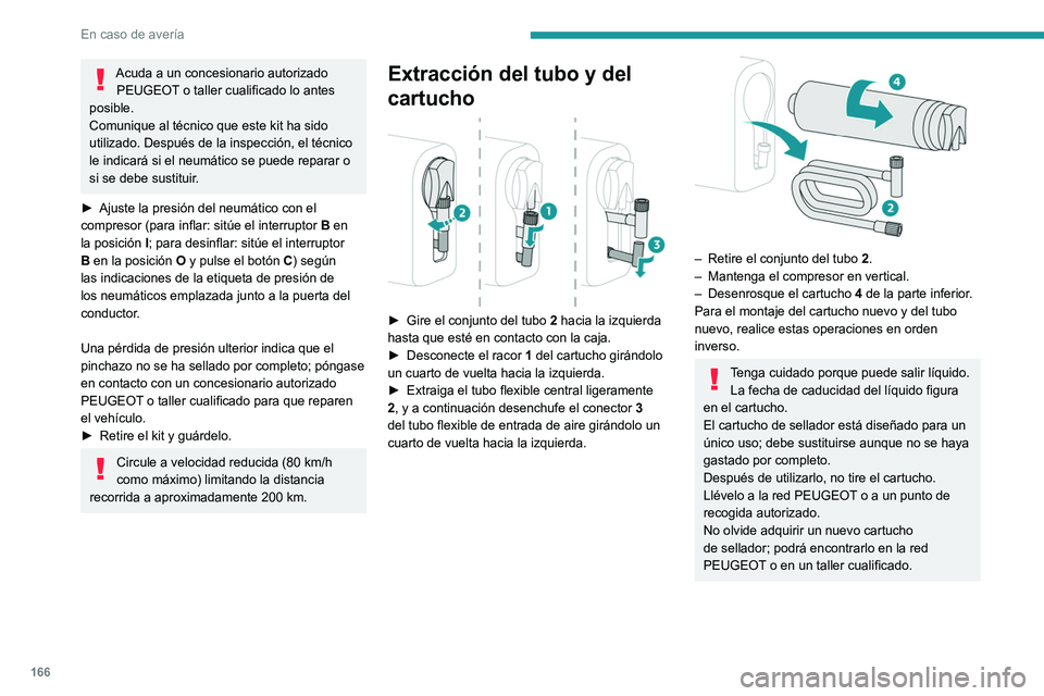 Peugeot 308 2021  Manual del propietario (in Spanish) 166
En caso de avería
Acuda a un concesionario autorizado PEUGEOT o taller cualificado lo antes 
posible.
Comunique al técnico que este kit ha sido 
utilizado. Después de la inspección, el técnic