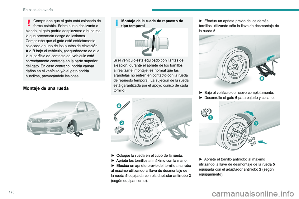 Peugeot 308 2021  Manual del propietario (in Spanish) 170
En caso de avería
Compruebe que el gato está colocado de 
forma estable. Sobre suelo deslizante o 
blando, el gato podría desplazarse o hundirse, 
lo que provocaría riesgo de lesiones.
Comprue