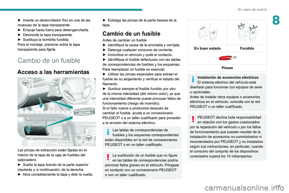 Peugeot 308 2021  Manual del propietario (in Spanish) 177
En caso de avería
8► Inserte un destornillador fino en una de las 
muescas de la tapa transparente.
►
 
Empuje hacia fuera para desengancharla.
►

 
Desmonte la tapa transparente.
►

 
Su