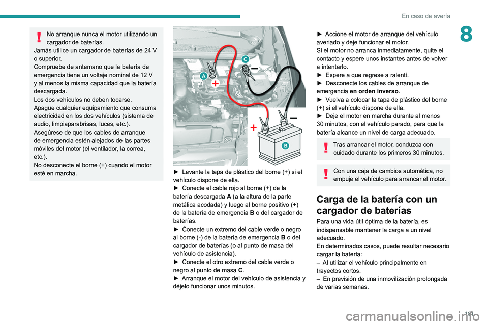 Peugeot 308 2021  Manual del propietario (in Spanish) 181
En caso de avería
8No arranque nunca el motor utilizando un 
cargador de baterías.
Jamás utilice un cargador de baterías de 24
  V 
o superior.
Compruebe de antemano que la batería de 
emerge