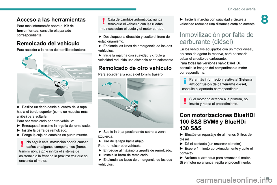 Peugeot 308 2021  Manual del propietario (in Spanish) 185
En caso de avería
8Acceso a las herramientas
Para más información sobre el Kit de 
herramientas, consulte el apartado 
correspondiente.
Remolcado del vehículo
Para acceder a la rosca del torni
