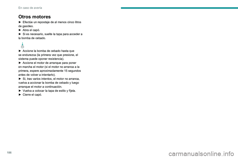 Peugeot 308 2021  Manual del propietario (in Spanish) 186
En caso de avería
Otros motores
► Efectúe un repostaje de al menos cinco litros 
de gasóleo.
►
 
Abra el capó.
►

 
Si es necesario, suelte la tapa para acceder a 
la bomba de cebado.
  