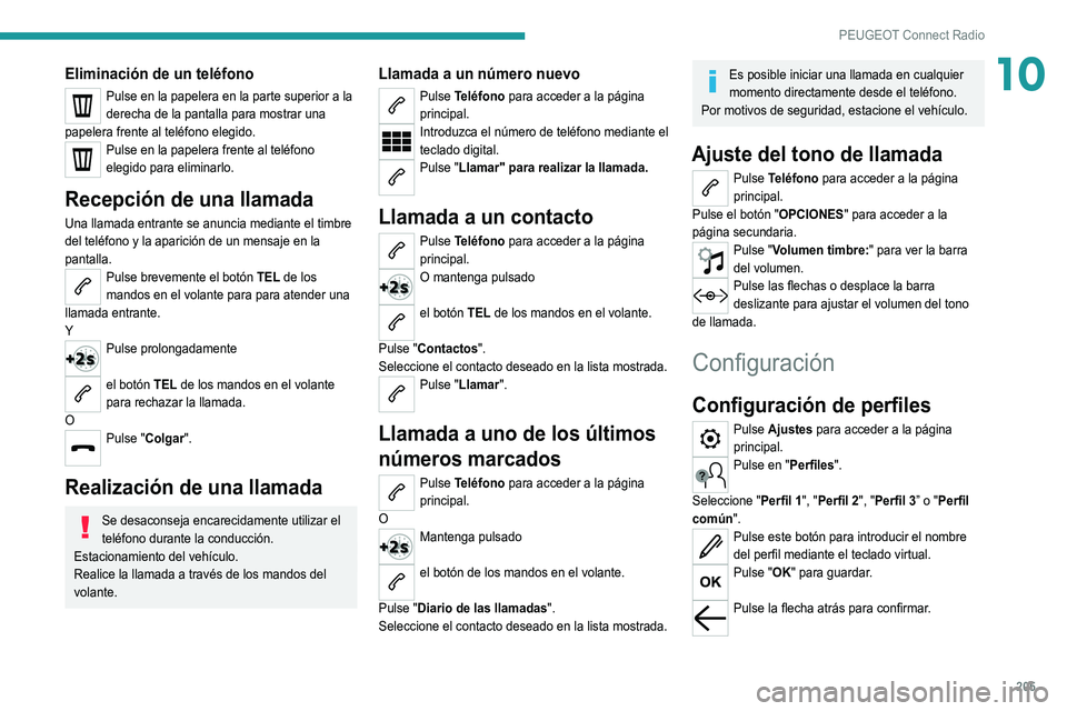 Peugeot 308 2021  Manual del propietario (in Spanish) 205
PEUGEOT Connect Radio
10Eliminación de un teléfono
Pulse en la papelera en la parte superior a la 
derecha de la pantalla para mostrar una 
papelera frente al teléfono elegido.
Pulse en la pape