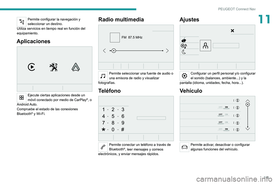 Peugeot 308 2021  Manual del propietario (in Spanish) 2 11
PEUGEOT Connect Nav
11Permite configurar la navegación y 
seleccionar un destino.
Utiliza servicios en tiempo real en función del 
equipamiento.
Aplicaciones 
 
Ejecute ciertas aplicaciones des