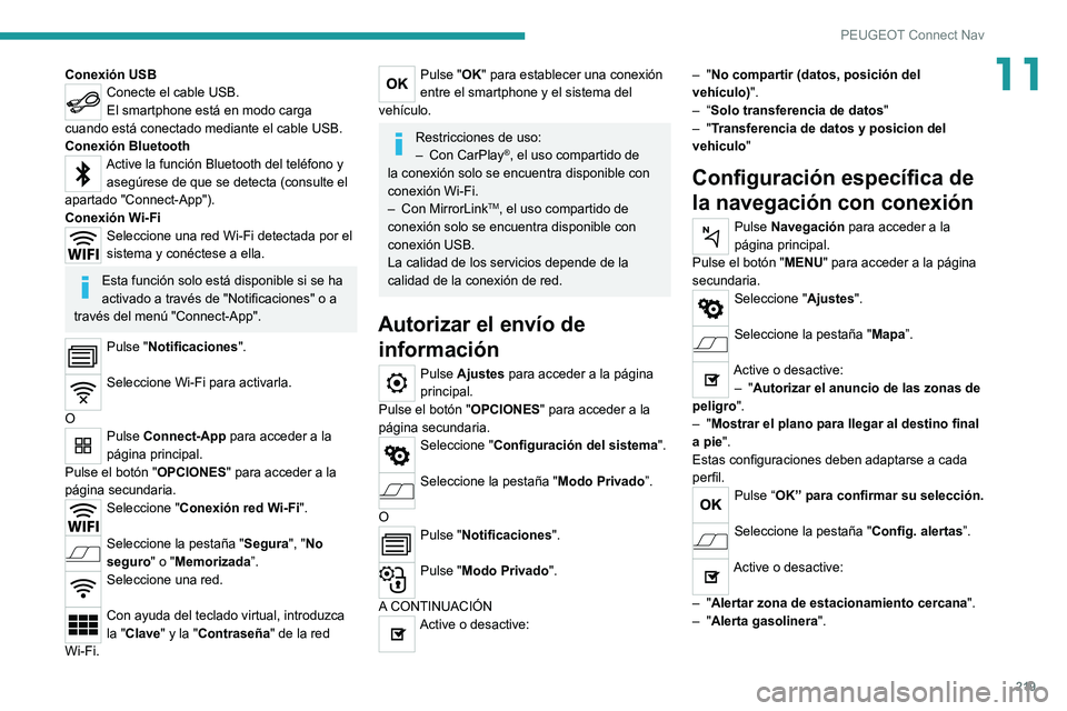 Peugeot 308 2021  Manual del propietario (in Spanish) 219
PEUGEOT Connect Nav
11Conexión USBConecte el cable USB.
El smartphone está en modo carga 
cuando está conectado mediante el cable USB.
Conexión Bluetooth
Active la función Bluetooth del telé