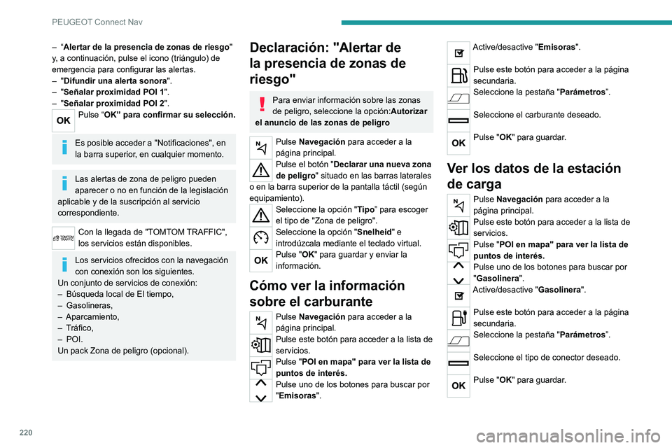 Peugeot 308 2021  Manual del propietario (in Spanish) 220
PEUGEOT Connect Nav
– “Alertar de la presencia de zonas de riesgo" 
y , a continuación, pulse el icono (triángulo) de 
emergencia para configurar las alertas.
–
  "Difundir una ale
